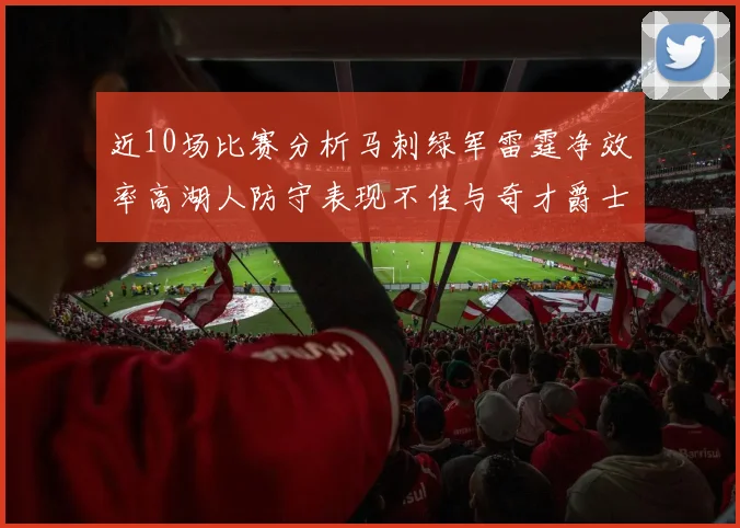 近10场比赛分析马刺绿军雷霆净效率高湖人防守表现不佳与奇才爵士并列垫底