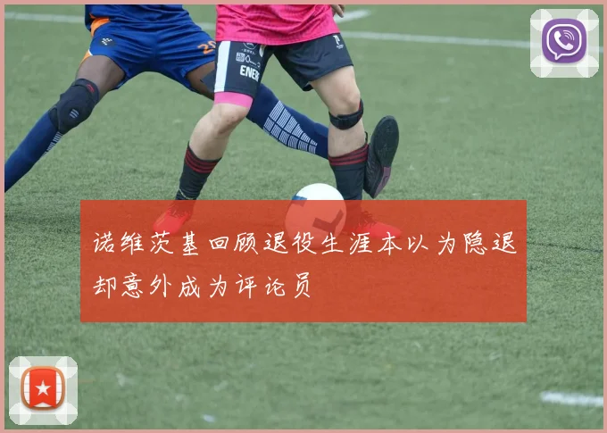 诺维茨基回顾退役生涯本以为隐退却意外成为评论员