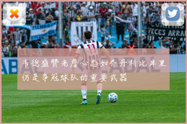 韦德盛赞老詹心态如乔丹科比库里仍是争冠球队的重要武器