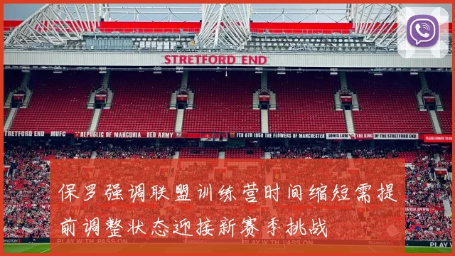 保罗强调联盟训练营时间缩短需提前调整状态迎接新赛季挑战