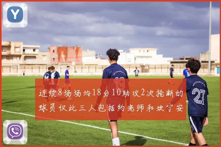 连续8场场均18分10助攻2次抢断的球员仅此三人包括约老师和坎宁安