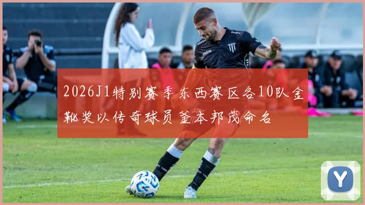 2026J1特别赛季东西赛区各10队金靴奖以传奇球员釜本邦茂命名