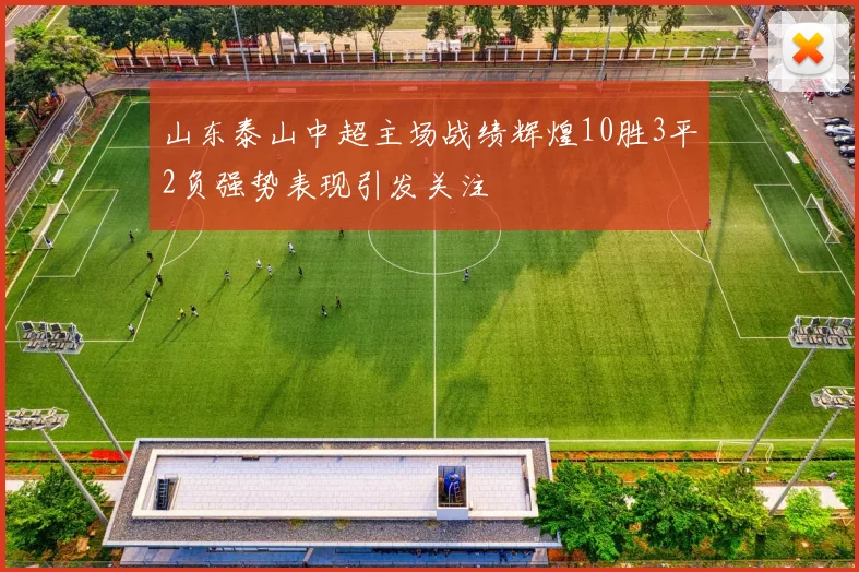 山东泰山中超主场战绩辉煌10胜3平2负强势表现引发关注