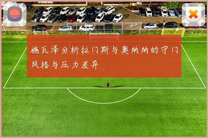 施瓦泽分析拉门斯与奥纳纳的守门风格与压力差异