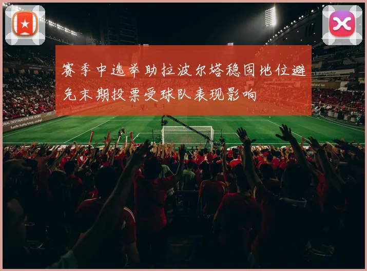 赛季中选举助拉波尔塔稳固地位避免末期投票受球队表现影响