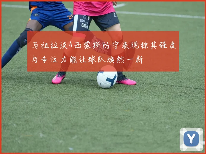 马祖拉谈A西蒙斯防守表现称其强度与专注力能让球队焕然一新