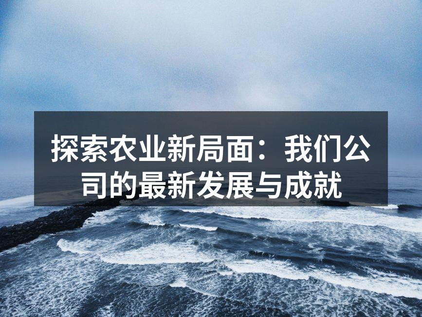 探索农业新局面：我们公司的最新发展与成就