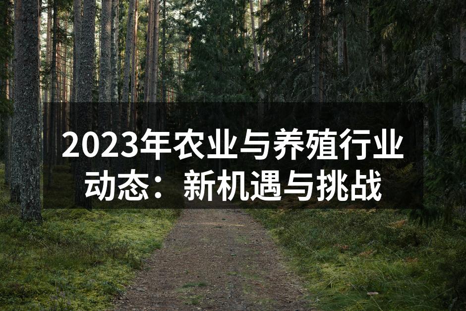 2023年农业与养殖行业动态：新机遇与挑战