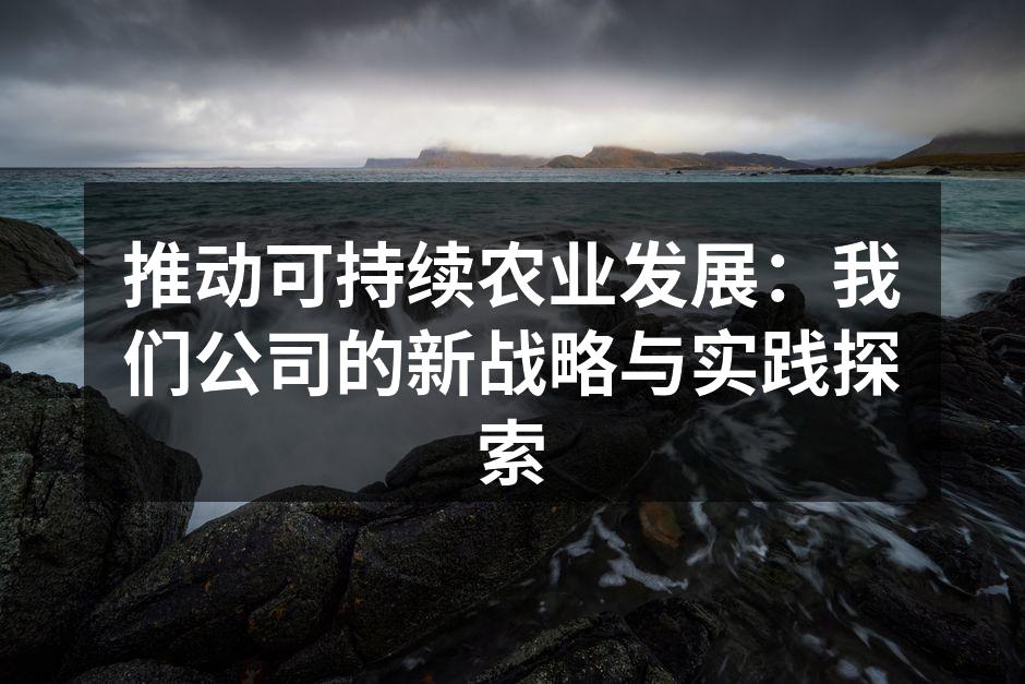 推动可持续农业发展：我们公司的新战略与实践探索
